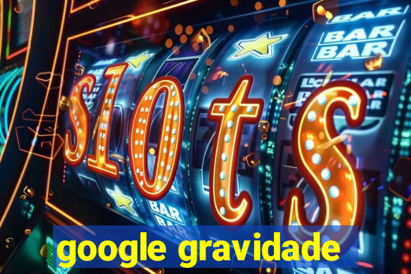 google gravidade